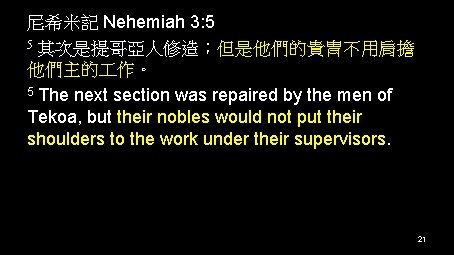 尼希米記 Nehemiah 3: 5 5 其次是提哥亞人修造；但是他們的貴冑不用肩擔 他們主的 作。 5 The next section was repaired