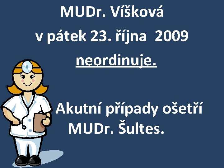 MUDr. Víšková v pátek 23. října 2009 neordinuje. Akutní případy ošetří MUDr. Šultes. 