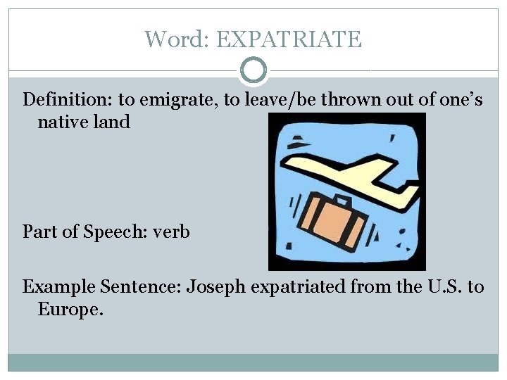 Word: EXPATRIATE Definition: to emigrate, to leave/be thrown out of one’s native land Part