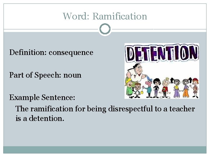 Word: Ramification Definition: consequence Part of Speech: noun Example Sentence: The ramification for being