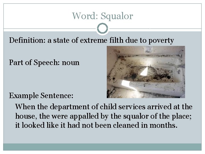 Word: Squalor Definition: a state of extreme filth due to poverty Part of Speech: