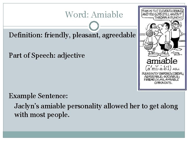 Word: Amiable Definition: friendly, pleasant, agreedable Part of Speech: adjective Example Sentence: Jaclyn’s amiable