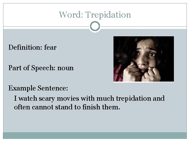 Word: Trepidation Definition: fear Part of Speech: noun Example Sentence: I watch scary movies