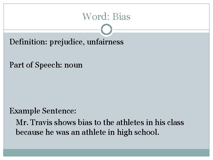 Word: Bias Definition: prejudice, unfairness Part of Speech: noun Example Sentence: Mr. Travis shows