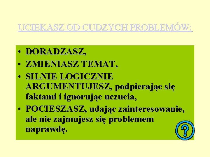 UCIEKASZ OD CUDZYCH PROBLEMÓW: • • • DORADZASZ, ZMIENIASZ TEMAT, SILNIE LOGICZNIE ARGUMENTUJESZ, podpierając