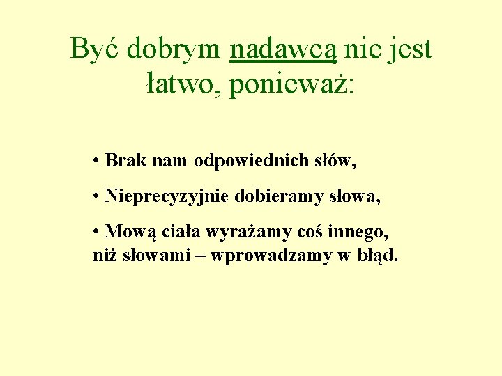 Być dobrym nadawcą nie jest łatwo, ponieważ: • Brak nam odpowiednich słów, • Nieprecyzyjnie