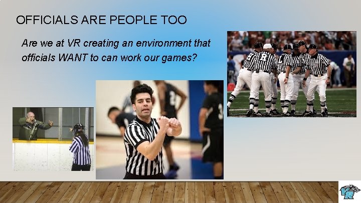 OFFICIALS ARE PEOPLE TOO Are we at VR creating an environment that officials WANT