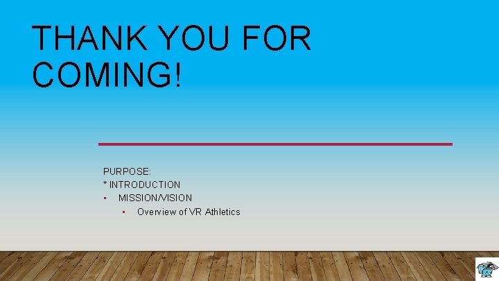 THANK YOU FOR COMING! PURPOSE: * INTRODUCTION • MISSION/VISION • Overview of VR Athletics