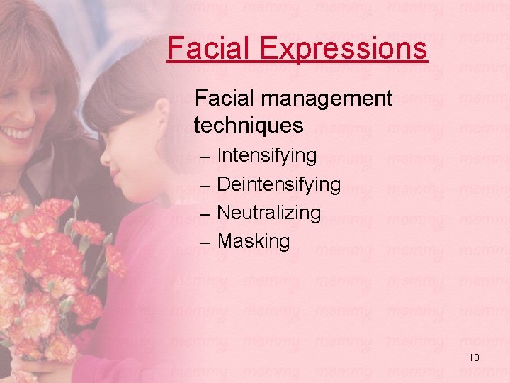 Facial Expressions Facial management techniques – Intensifying – Deintensifying – Neutralizing – Masking 13