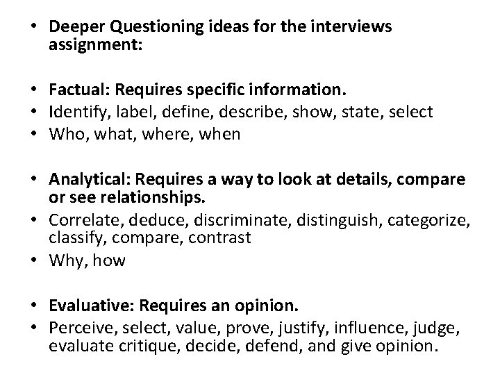  • Deeper Questioning ideas for the interviews assignment: • Factual: Requires specific information.