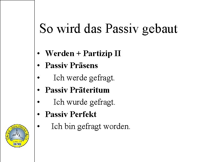 So wird das Passiv gebaut • • Werden + Partizip II Passiv Präsens Ich