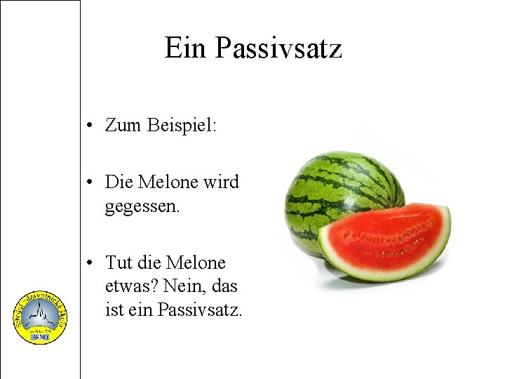 Ein Passivsatz • Zum Beispiel: • Die Melone wird gegessen. • Tut die Melone