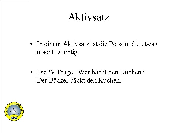 Aktivsatz • In einem Aktivsatz ist die Person, die etwas macht, wichtig. • Die