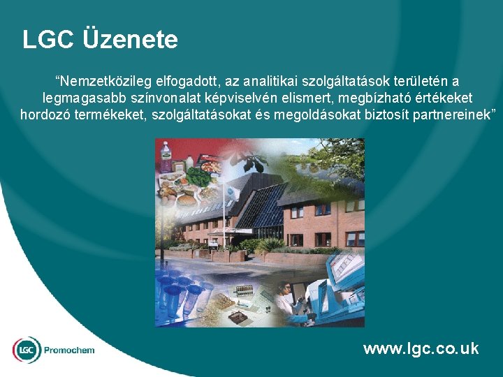 LGC Üzenete “Nemzetközileg elfogadott, az analitikai szolgáltatások területén a legmagasabb színvonalat képviselvén elismert, megbízható