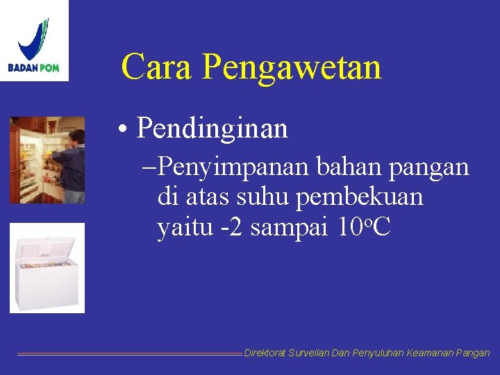 Cara Pengawetan • Pendinginan – Penyimpanan bahan pangan di atas suhu pembekuan yaitu -2