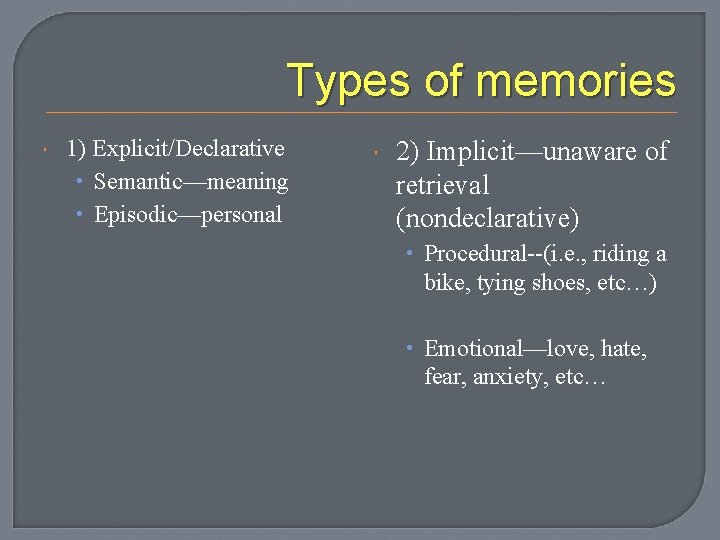Types of memories 1) Explicit/Declarative • Semantic—meaning • Episodic—personal 2) Implicit—unaware of retrieval (nondeclarative)