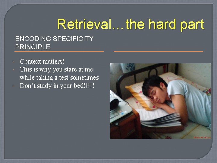 Retrieval…the hard part ENCODING SPECIFICITY PRINCIPLE Context matters! This is why you stare at