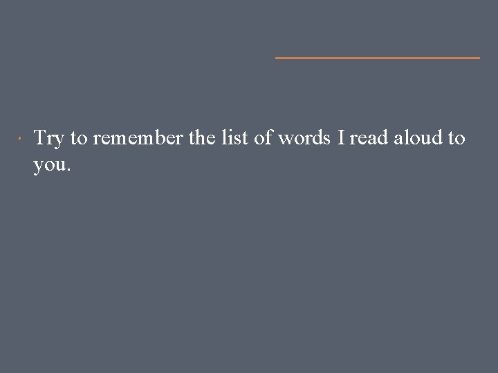  Try to remember the list of words I read aloud to you. 