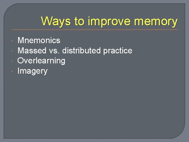 Ways to improve memory Mnemonics Massed vs. distributed practice Overlearning Imagery 