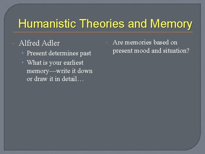 Humanistic Theories and Memory Alfred Adler • Present determines past • What is your