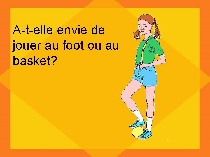 A-t-elle envie de jouer au foot ou au basket? 
