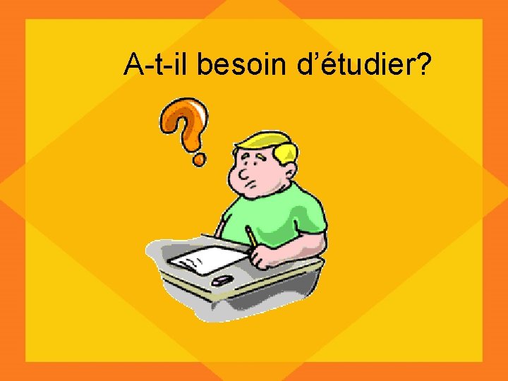 A-t-il besoin d’étudier? 