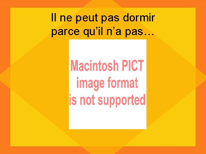 Il ne peut pas dormir parce qu’il n’a pas… 