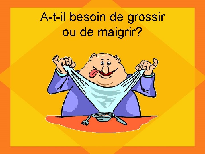 A-t-il besoin de grossir ou de maigrir? 