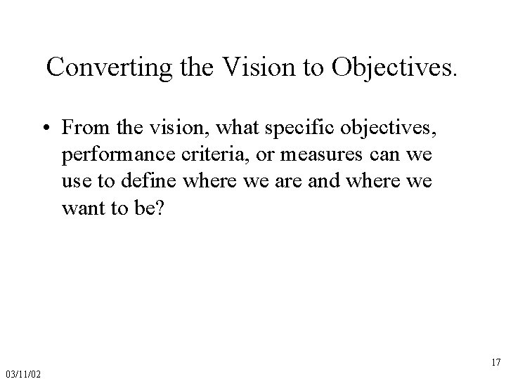 Converting the Vision to Objectives. • From the vision, what specific objectives, performance criteria,