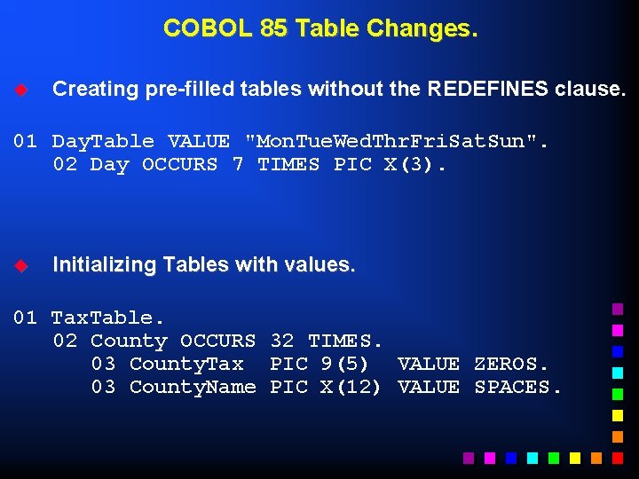 COBOL 85 Table Changes. u Creating pre-filled tables without the REDEFINES clause. 01 Day.