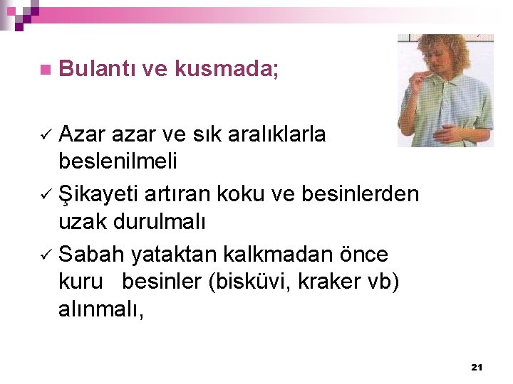 n Bulantı ve kusmada; Azar azar ve sık aralıklarla beslenilmeli ü Şikayeti artıran koku