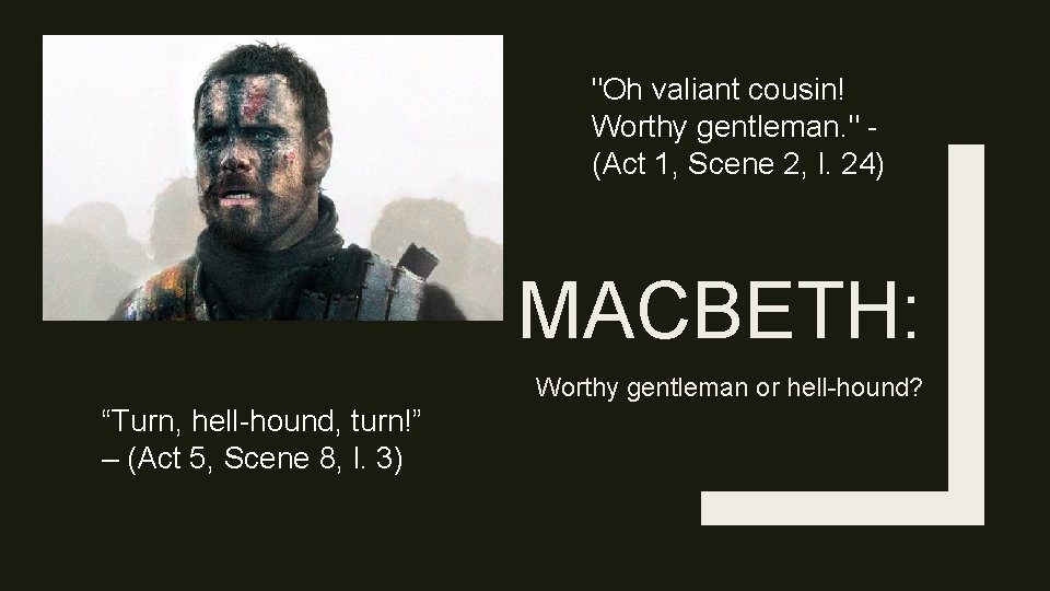 "Oh valiant cousin! Worthy gentleman. " - (Act 1, Scene 2, l. 24) MACBETH: