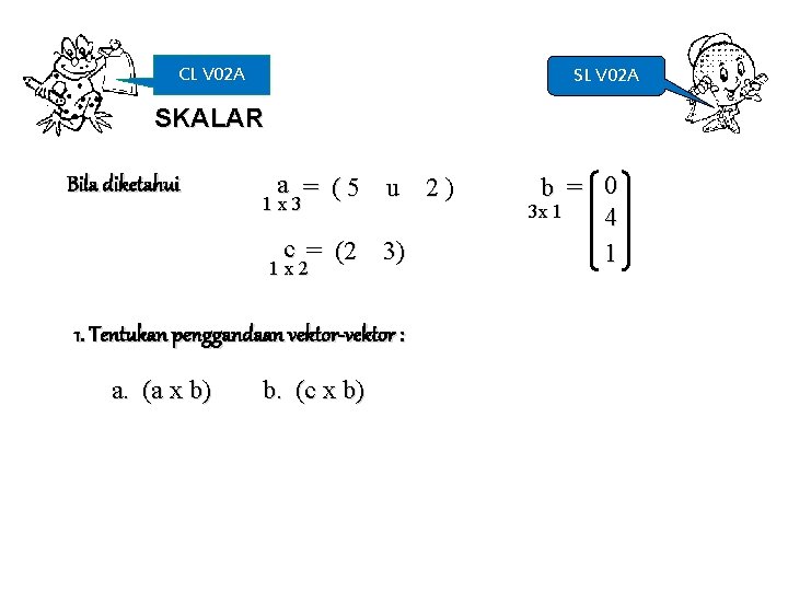 CL V 02 A SKALAR Bila diketahui a = (5 u 2) 1 x