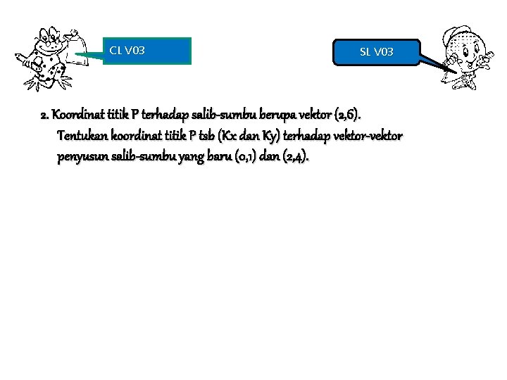 CL V 03 SL V 03 2. Koordinat titik P terhadap salib-sumbu berupa vektor