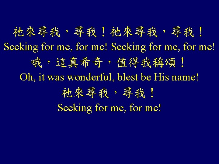 祂來尋我，尋我！ Seeking for me, for me! 哦，這真希奇，值得我稱頌！ Oh, it was wonderful, blest be His