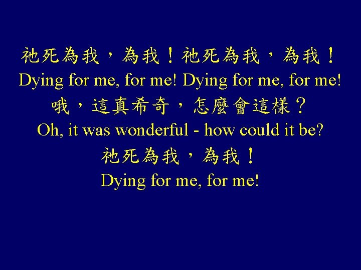 祂死為我，為我！ Dying for me, for me! 哦，這真希奇，怎麼會這樣？ Oh, it was wonderful - how could
