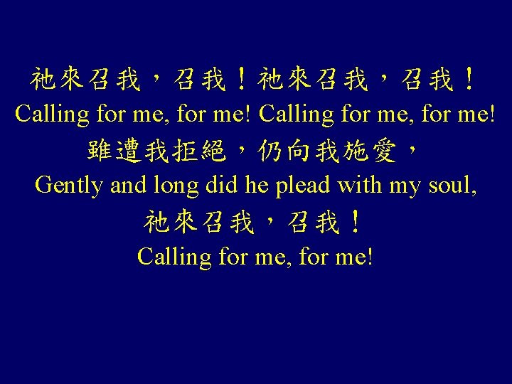 祂來召我，召我！ Calling for me, for me! 雖遭我拒絕，仍向我施愛， Gently and long did he plead with