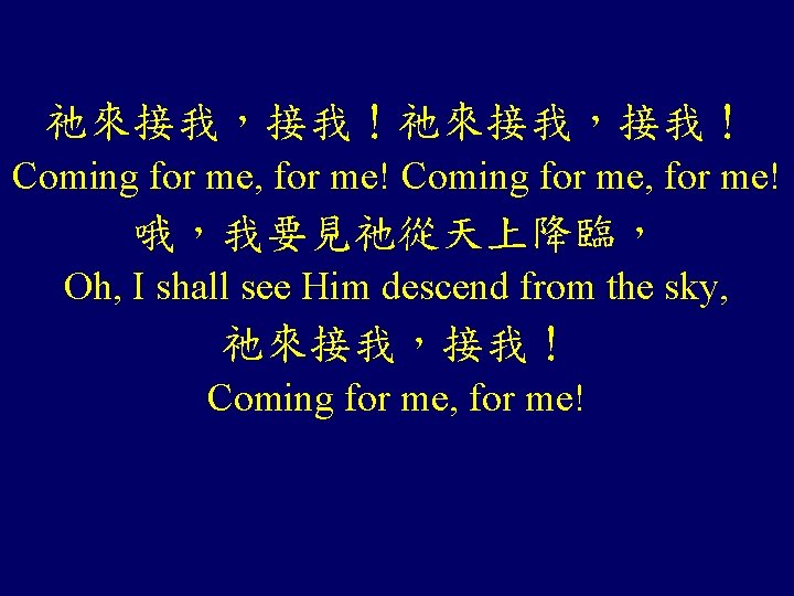 祂來接我，接我！ Coming for me, for me! 哦，我要見祂從天上降臨， Oh, I shall see Him descend from