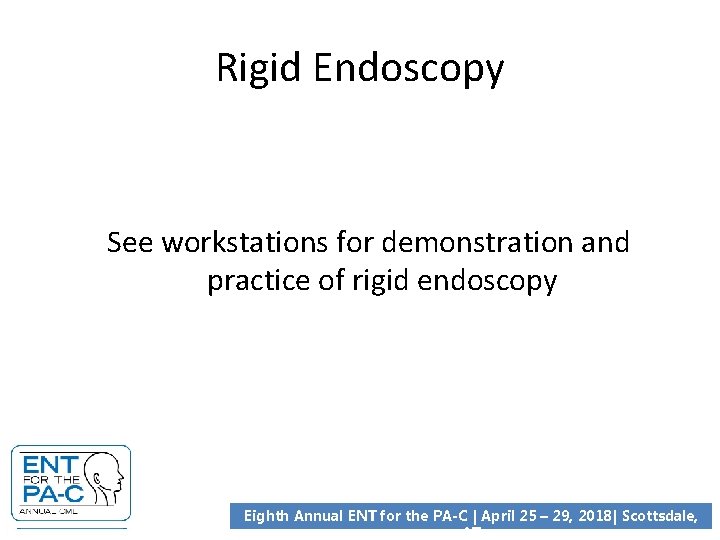 Rigid Endoscopy See workstations for demonstration and practice of rigid endoscopy Eighth Annual ENT