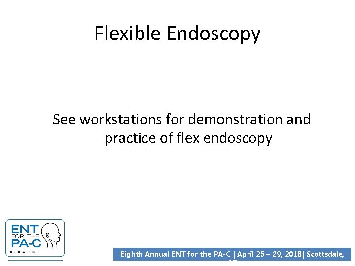 Flexible Endoscopy See workstations for demonstration and practice of flex endoscopy Eighth Annual ENT