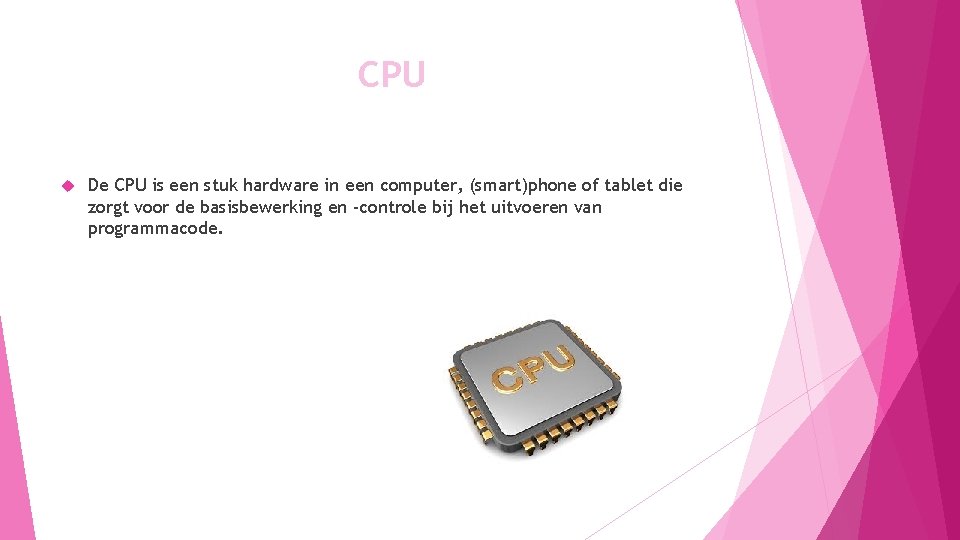 CPU De CPU is een stuk hardware in een computer, (smart)phone of tablet die
