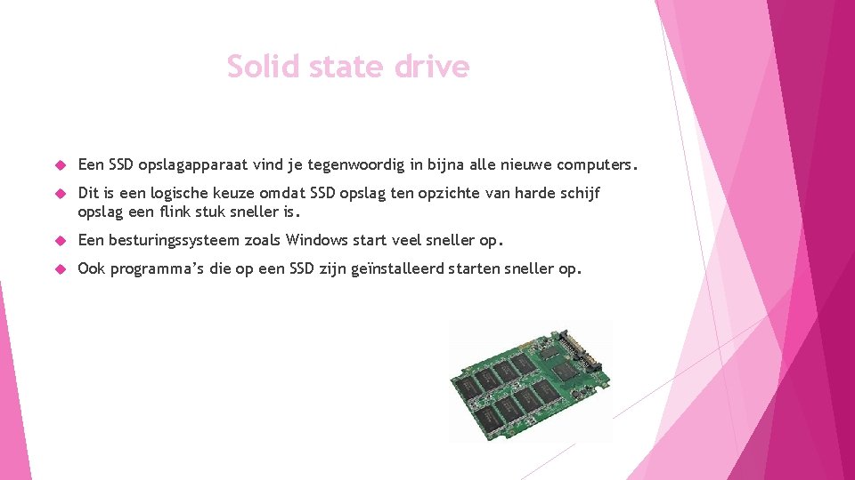 Solid state drive Een SSD opslagapparaat vind je tegenwoordig in bijna alle nieuwe computers.