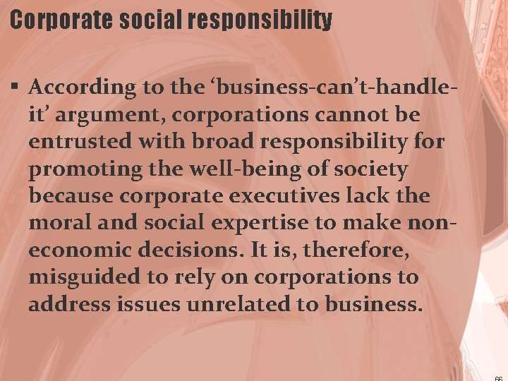 Corporate social responsibility § According to the ‘business-can’t-handleit’ argument, corporations cannot be entrusted with