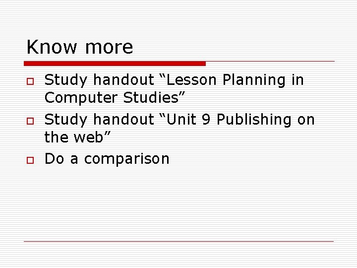 Know more o o o Study handout “Lesson Planning in Computer Studies” Study handout
