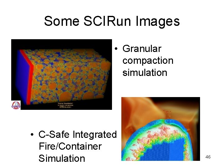 Some SCIRun Images • Granular compaction simulation • C-Safe Integrated Fire/Container Simulation 46 