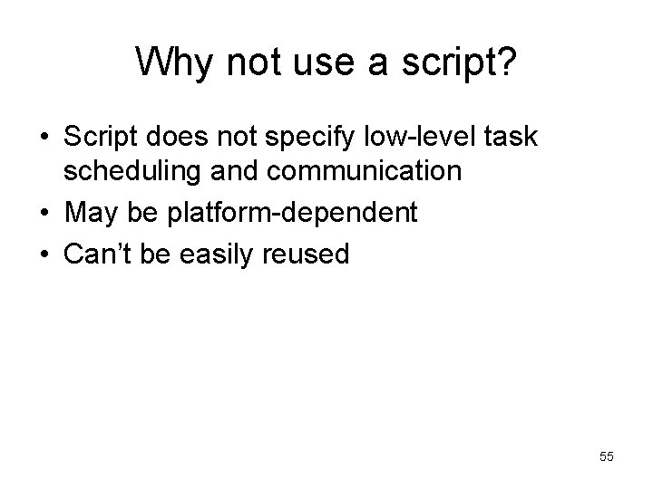 Why not use a script? • Script does not specify low-level task scheduling and