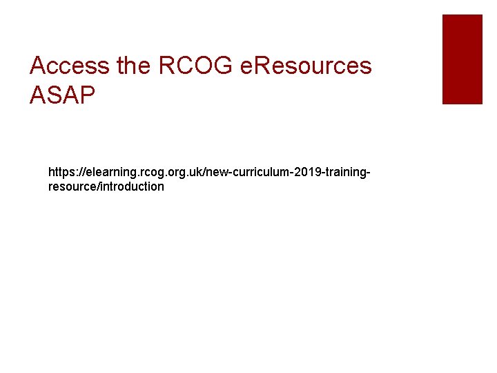 Access the RCOG e. Resources ASAP https: //elearning. rcog. org. uk/new-curriculum-2019 -trainingresource/introduction Access the RCOG e. Resources ASAP https: //elearning. rcog. org. uk/new-curriculum-2019 -trainingresource/introduction