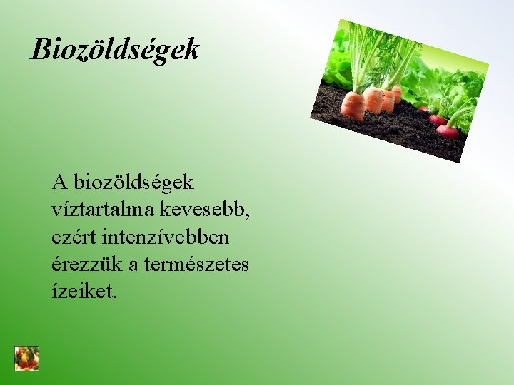 Biozöldségek A biozöldségek víztartalma kevesebb, ezért intenzívebben érezzük a természetes ízeiket. 