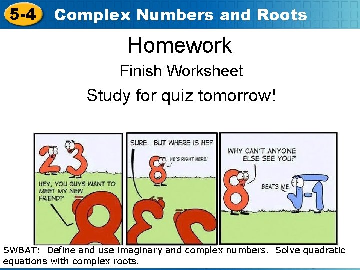 5 -4 Complex Numbers and Roots Homework Finish Worksheet Study for quiz tomorrow! SWBAT: