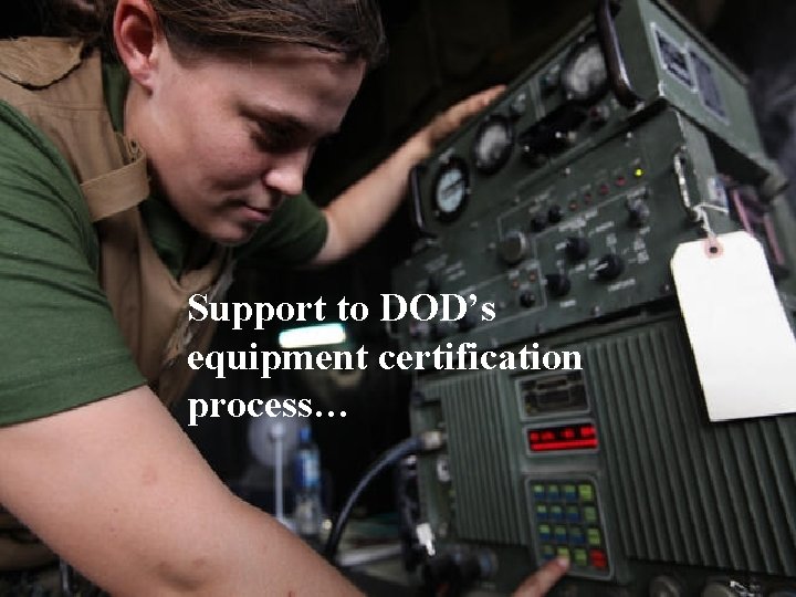Support to DOD’s equipment certification process… 